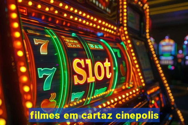 filmes em cartaz cinepolis